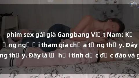phim sex gái già Gangbang Việt Nam: Kỷ lục mới với số lượng người tham gia chưa từng thấy. Đây là lễ hội tình dục độc đáo và gây sốc.