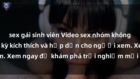 sex gái sinh viên Video sex nhóm không che mới nhất cực kỳ kích thích và hấp dẫn cho người xem. Xem ngay để khám phá trải nghiệm mới lạ và đầy bất ngờ!