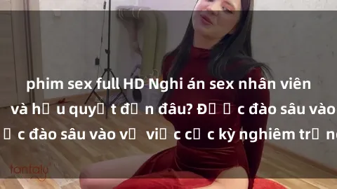 phim sex full HD Nghi án sex nhân viên nhà hàng: Hậu quả và hậu quyết đến đâu? Được đào sâu vào vụ việc cực kỳ nghiêm trọng này.