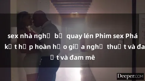 sex nhà nghỉ bị quay lén Phim sex Pháp - Sự kết hợp hoàn hảo giữa nghệ thuật và đam mê
