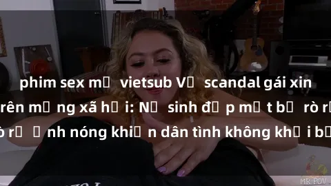 phim sex mỹ vietsub Vụ scandal gái xinh lộ hàng gây sốt trên mạng xã hội: Nữ sinh đẹp mắt bị rò rỉ ảnh nóng khiến dân tình không khỏi bất ngờ và phẫn nộ!