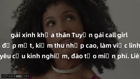 gái xinh khỏa thân Tuyển gái call girl Việt Nam gợi cảm, đẹp mắt, kiếm thu nhập cao, làm việc linh hoạt, không yêu cầu kinh nghiệm, đào tạo miễn phí. Liên hệ ngay để biết thêm chi tiết!