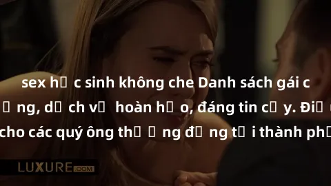 sex học sinh không che Danh sách gái call girl vip chất lượng, dịch vụ hoàn hảo, đáng tin cậy. Điều hấp dẫn cho các quý ông thượng đẳng tại thành phố. Hãy nhấc máy và đặt lịch ngay!