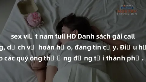 sex việt nam full HD Danh sách gái call girl vip chất lượng, dịch vụ hoàn hảo, đáng tin cậy. Điều hấp dẫn cho các quý ông thượng đẳng tại thành phố. Hãy nhấc máy và đặt lịch ngay!