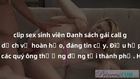 clip sex sinh viên Danh sách gái call girl vip chất lượng, dịch vụ hoàn hảo, đáng tin cậy. Điều hấp dẫn cho các quý ông thượng đẳng tại thành phố. Hãy nhấc máy và đặt lịch ngay!