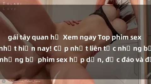 gái tây quan hệ Xem ngay Top phim sex mới nhất đang hot nhất hiện nay! Cập nhật liên tục những bộ phim sex hấp dẫn, độc đáo và đầy kích thích.