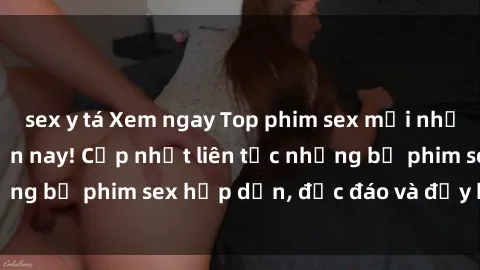 sex y tá Xem ngay Top phim sex mới nhất đang hot nhất hiện nay! Cập nhật liên tục những bộ phim sex hấp dẫn, độc đáo và đầy kích thích.