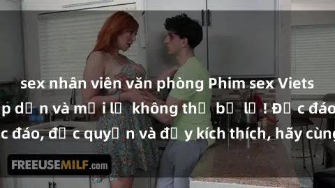 sex nhân viên văn phòng Phim sex Vietsub: Trải nghiệm hấp dẫn và mới lạ không thể bỏ lỡ! Độc đáo, độc quyền và đầy kích thích, hãy cùng khám phá ngay!