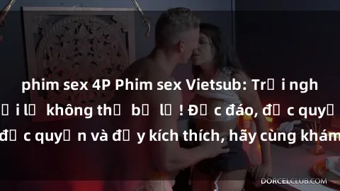 phim sex 4P Phim sex Vietsub: Trải nghiệm hấp dẫn và mới lạ không thể bỏ lỡ! Độc đáo, độc quyền và đầy kích thích, hãy cùng khám phá ngay!