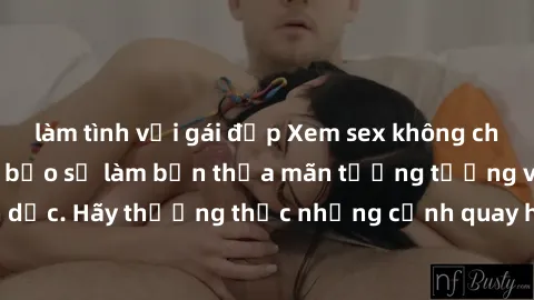 làm tình với gái đẹp Xem sex không che HD miễn phí đảm bảo sẽ làm bạn thỏa mãn tưởng tượng và nhu cầu tình dục. Hãy thưởng thức những cảnh quay hấp dẫn và mãnh liệt ngay bây giờ!