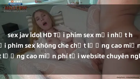 sex jav idol HD Tải phim sex mới nhất hot nhất - Xem và tải phim sex không che chất lượng cao miễn phí tại website chuyên nghiệp.