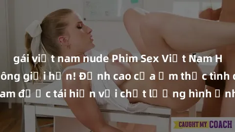 gái việt nam nude Phim Sex Việt Nam HD - Xem ngay và không giới hạn! Đỉnh cao của ẩm thực tình dục Việt Nam được tái hiện với chất lượng hình ảnh sắc nét. Hãy thưởng thức ngay!