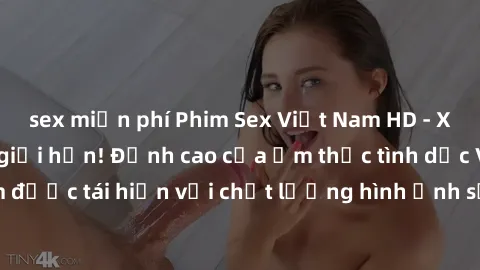 sex miễn phí Phim Sex Việt Nam HD - Xem ngay và không giới hạn! Đỉnh cao của ẩm thực tình dục Việt Nam được tái hiện với chất lượng hình ảnh sắc nét. Hãy thưởng thức ngay!
