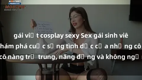 gái việt cosplay sexy Sex gái sinh viên hot nhất: Cùng khám phá cuộc sống tình dục của những cô nàng trẻ trung, năng động và không ngần ngại thử nghiệm!