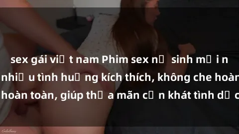 sex gái việt nam Phim sex nữ sinh mới nhất: Trải nghiệm nhiều tình huống kích thích, không che hoàn toàn, giúp thỏa mãn cơn khát tình dục của các bạn trẻ
