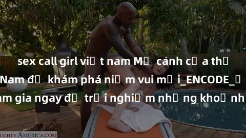 sex call girl việt nam Mở cánh cửa thế giới sex MILF Việt Nam để khám phá niềm vui mới_ENCODE_. Hãy tham gia ngay để trải nghiệm những khoảnh khắc đầy kích thích và đam mê.
