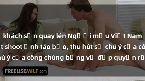 khách sạn quay lén Người mẫu Việt Nam gây sốt với loạt shoot ảnh táo bạo, thu hút sự chú ý của công chúng bằng vẻ đẹp quyến rũ và gợi cảm.