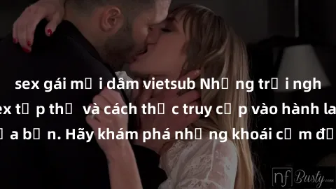 sex gái mại dâm vietsub Những trải nghiệm mới lạ với sex tập thể và cách thức truy cập vào hành lang đam mê của bạn. Hãy khám phá những khoái cảm đầy kích thích với tập thể hấp dẫn!