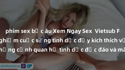 phim sex bắc âu Xem Ngay Sex  Vietsub Full HD - Cùng trải nghiệm cuộc sống tình dục đầy kích thích với những cảnh quan hệ tình dục độc đáo và mãnh liệt trong bộ phim này!