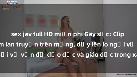 sex jav full HD miễn phí Gây sốc: Clip sex mẹ con Việt Nam lan truyền trên mạng, dấy lên lo ngại về vấn đề đạo đức và giáo dục trong xã hội hiện nay.