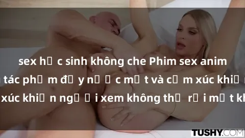 sex học sinh không che Phim sex anime đỉnh cao: Những tác phẩm đầy nước mắt và cảm xúc khiến người xem không thể rời mắt khỏi màn hình