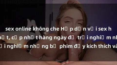 sex online không che Hấp dẫn với sex hentai vietsub mới nhất, cập nhật hàng ngày để trải nghiệm những bộ phim đầy kích thích và hấp dẫn.